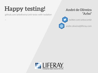 Happy testing! André de Oliveira 
“Arbo” 
twiKer.com/arbocombr 
andre.oliveira@liferay.com 
github.com/arboliveira/unit-­‐tests-­‐with-­‐isolaLon 
slidesha.re/1xCS1uY 
