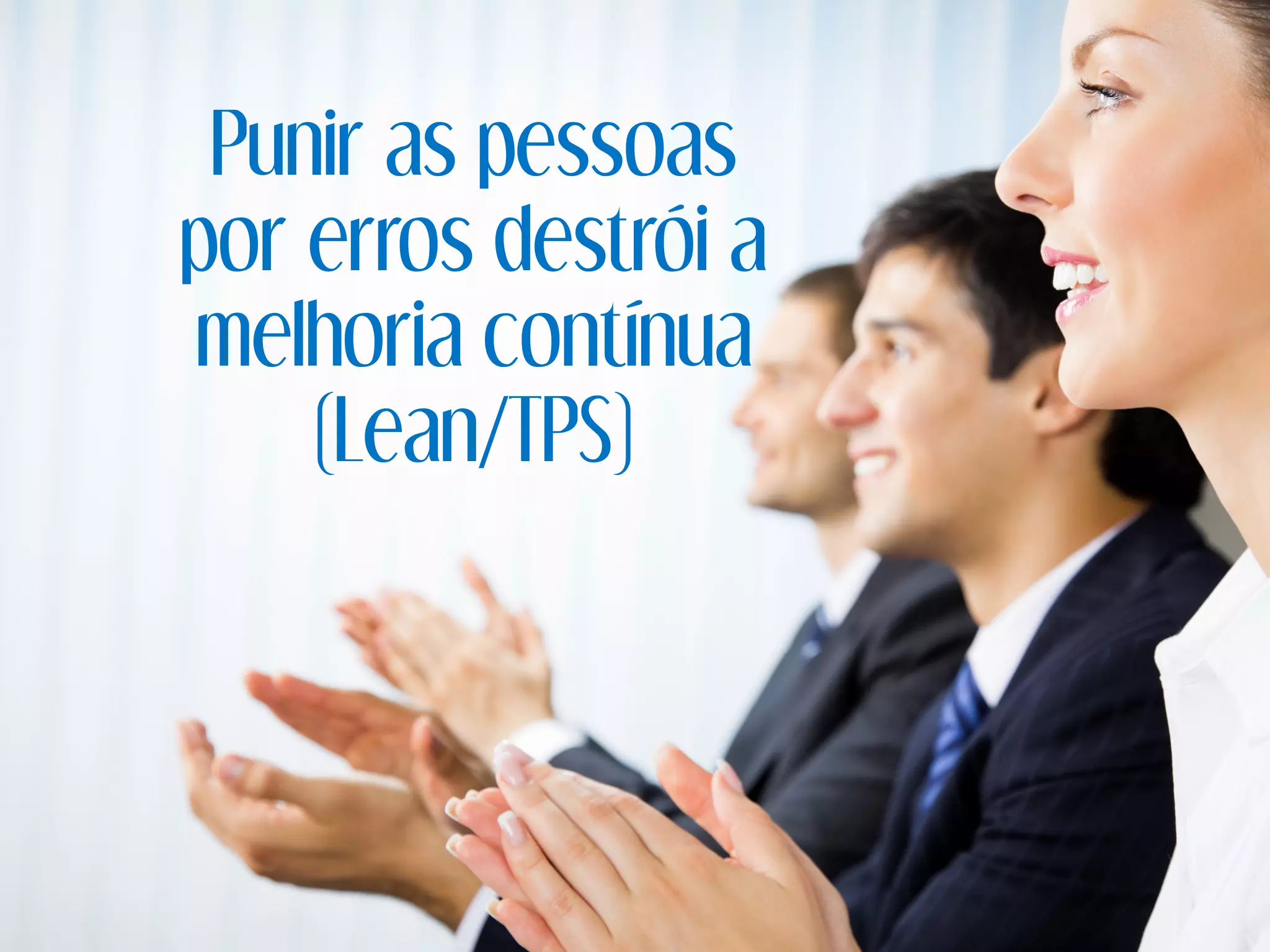 Punir as pessoas
por erros destrói a
melhoria contínua
(Lean/TPS)
 