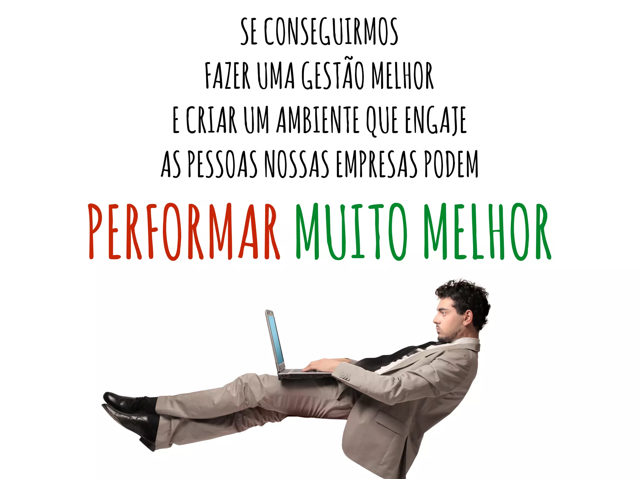 SECONSEGUIRMOS
FAZERUMAGESTÃOMELHOR
ECRIARUMAMBIENTEQUEENGAJE
ASPESSOASNOSSASEMPRESASPODEM
PERFORMARMUITOMELHOR
 