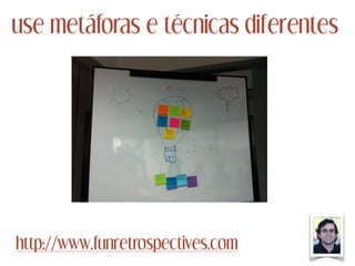 use metáforas e técnicas diferentes
http://www.funretrospectives.com
 