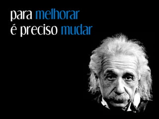 para melhorar
é preciso mudar
 