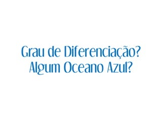Grau de Diferenciação?
Algum Oceano Azul?
 