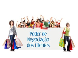 Poder de
Negociação
dos Clientes
 