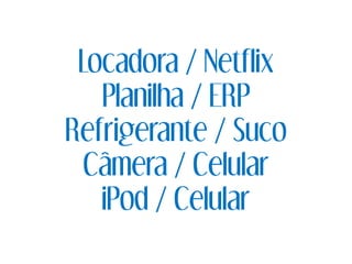 Locadora / Netflix
Planilha / ERP
Refrigerante / Suco
Câmera / Celular
iPod / Celular
 