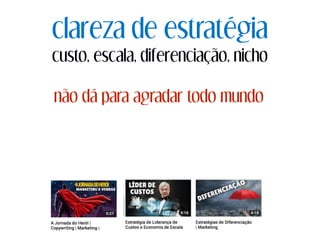 clareza de estratégia
custo, escala, diferenciação, nicho
não dá para agradar todo mundo
 