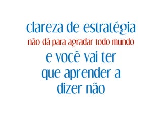 clareza de estratégia
não dá para agradar todo mundo
e você vai ter
que aprender a
dizer não
 