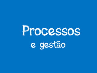 Processos
e gestão
 
