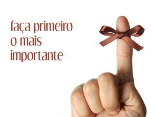 faça primeiro
o mais
importante
 