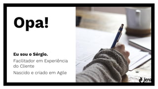 Opa!
Eu sou o Sérgio.
Facilitador em Experiência
do Cliente
Nascido e criado em Agile
 