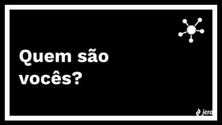 Quem são
vocês?
 