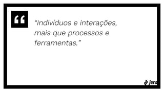 “Indivíduos e interações,
mais que processos e
ferramentas.”
 