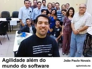 Agilidade além do
mundo do software
João Paulo Novais
agileminds.me
 