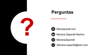 Perguntas
Mariana Zaparolli Martins
MarianaZaparolli
Marizaparolli.com
Mariana.zaparolli@bain.com
 