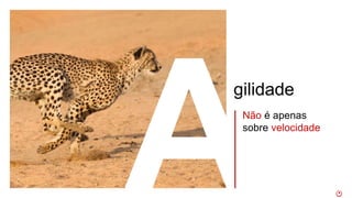 Não é apenas
sobre velocidade
gilidade
 