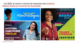 ...em 2020, já vemos o número de empresas com processo
seletivo focado em aumento de diversidade
Fonte: BBC; 99 Jobs; Cia de talentos
16
 
