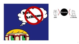 Encaixe
Crie
valor
Observe
os clientes
9
 