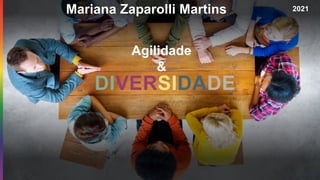 DIVERSIDADE
Mariana Zaparolli Martins 2021
Agilidade
&
 