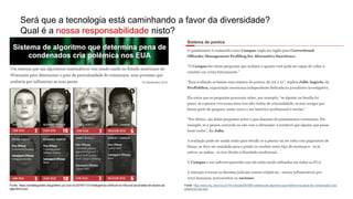 Será que a tecnologia está caminhando a favor da diversidade?
Qual é a nossa responsabilidade nisto?
Fonte: http://www.ihu.unisinos.br/78-noticias/561869-sistema-de-algoritmo-que-determina-pena-de-condenados-cria-
polemica-nos-eua
Fonte: https://anielleguedes.blogosfera.uol.com.br/2019/11/21/inteligencia-artificial-no-tribunal-da-analise-de-dados-ao-
algoritmo-juiz/
 