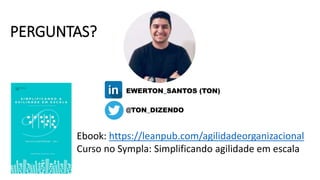 EWERTON_SANTOS (TON)
@TON_DIZENDO
Ebook: https://leanpub.com/agilidadeorganizacional
Curso no Sympla: Simplificando agilidade em escala
PERGUNTAS?
 