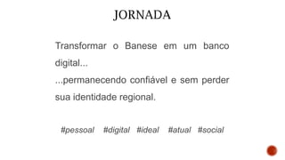 Transformar o Banese em um banco
digital...
...permanecendo confiável e sem perder
sua identidade regional.
#pessoal #digital #ideal #atual #social
 