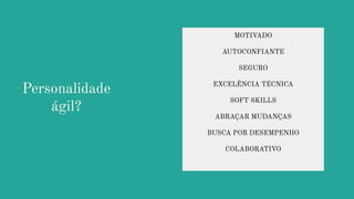 Personalidade
ágil?
MOTIVADO
AUTOCONFIANTE
SEGURO
EXCELÊNCIA TÉCNICA
SOFT SKILLS
ABRAÇAR MUDANÇAS
BUSCA POR DESEMPENHO
COLABORATIVO
 