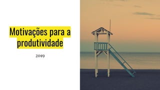 Motivações para a
produtividade
2019
 