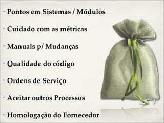 ✴   Pontos em Sistemas / Módulos

✴   Cuidado com as métricas

✴   Manuais p/ Mudanças

✴   Qualidade do código

✴   Ordens de Serviço

✴   Aceitar outros Processos

✴   Homologação do Fornecedor
 