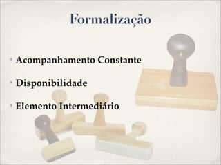Formalização

✴   Acompanhamento Constante

✴   Disponibilidade

✴   Elemento Intermediário
 