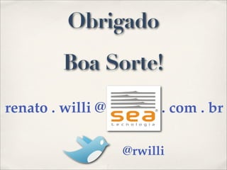 Obrigado
         Boa Sorte!

renato . willi @         . com . br

                   @rwilli
 