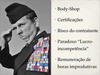 ✴   Body-Shop

✴   Certiﬁcações

✴   Risco do contratante

✴   Paradoxo “Lucro-
    incompetência”

✴   Remuneração de
    horas improdutivas
 
