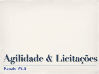 Agilidade & Licitações
Renato Willi
 