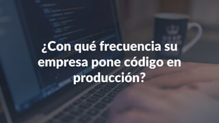 ¿Con qué frecuencia su
empresa pone código en
producción?
 