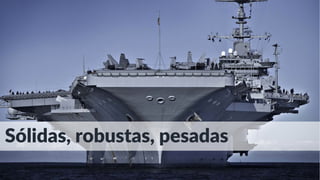 Sólidas, robustas, pesadas
 