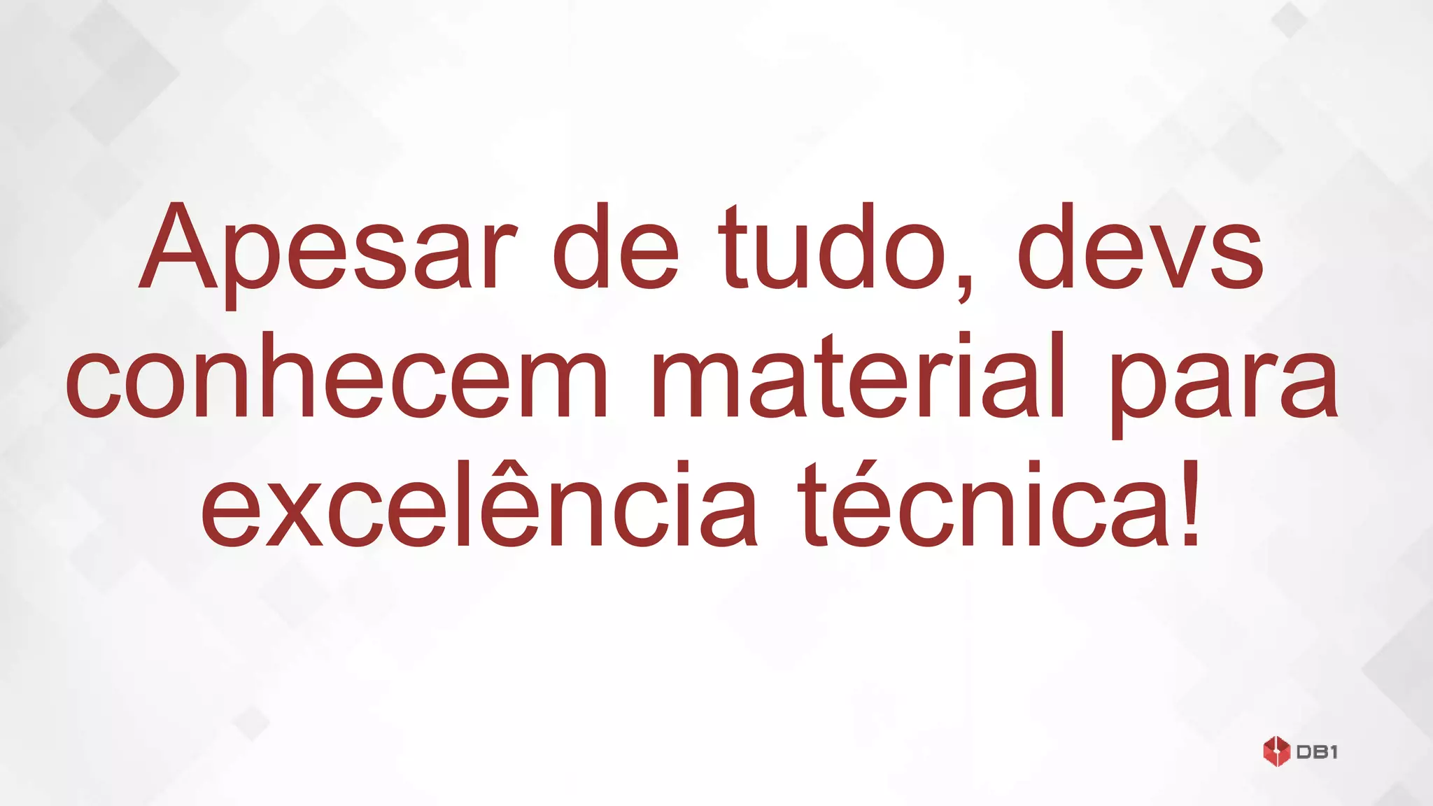 Apesar de tudo, devs
conhecem material para
excelência técnica!
 