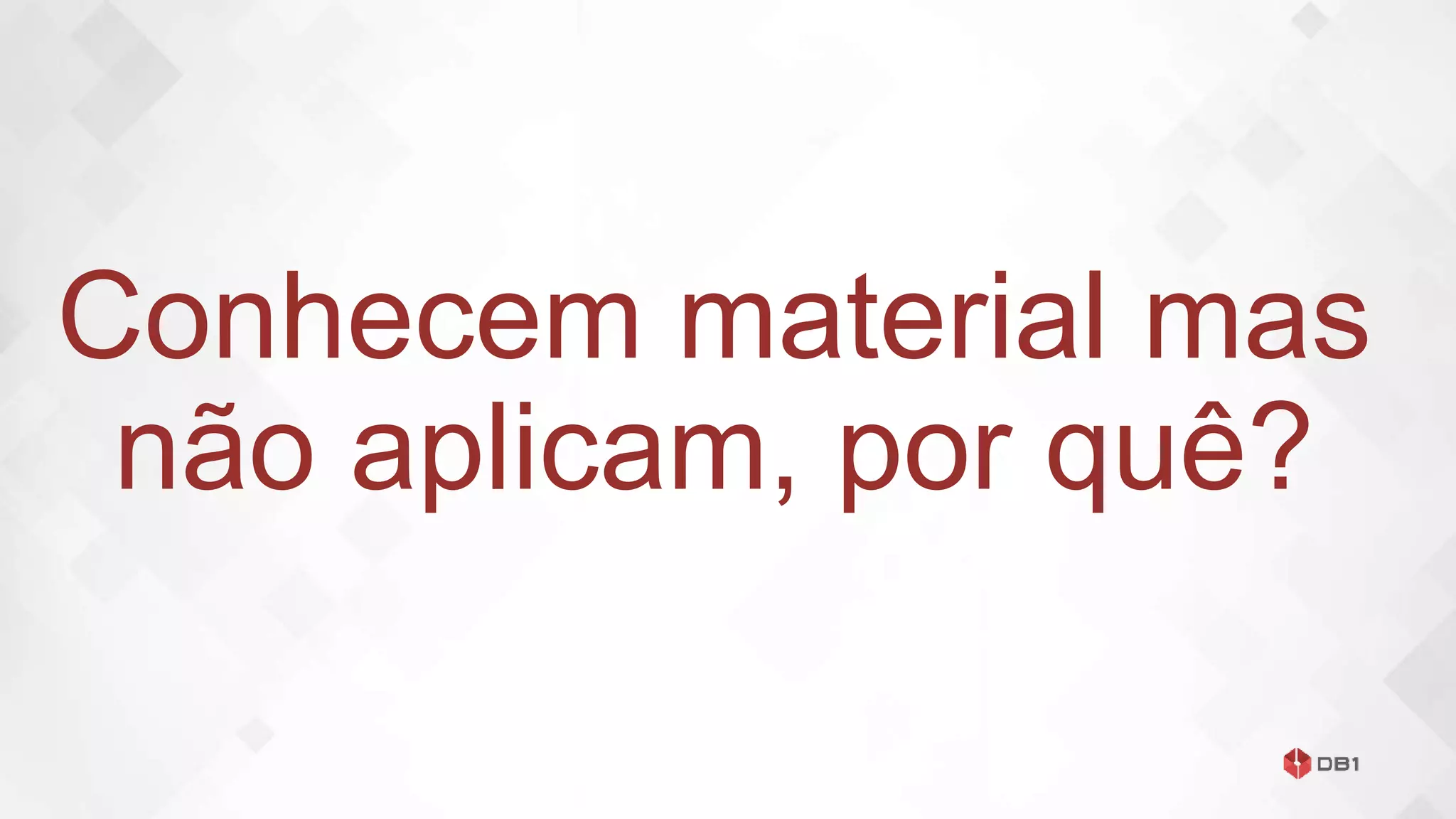 Conhecem material mas
não aplicam, por quê?
 