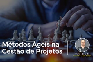 Métodos Ágeis na
Gestão de Projetos Carlos Silva Jr
Consultor Agile Coach
 