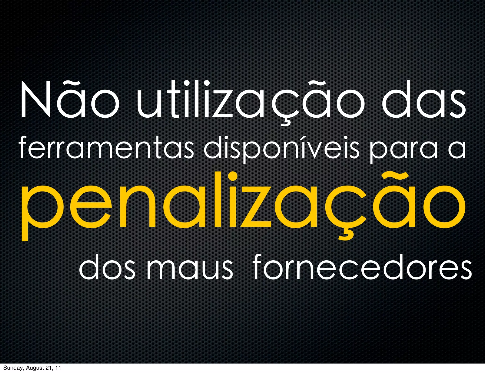 Não utilização das
     ferramentas disponíveis para a

    penalização
                        dos maus fornecedores

Sunday, August 21, 11
 