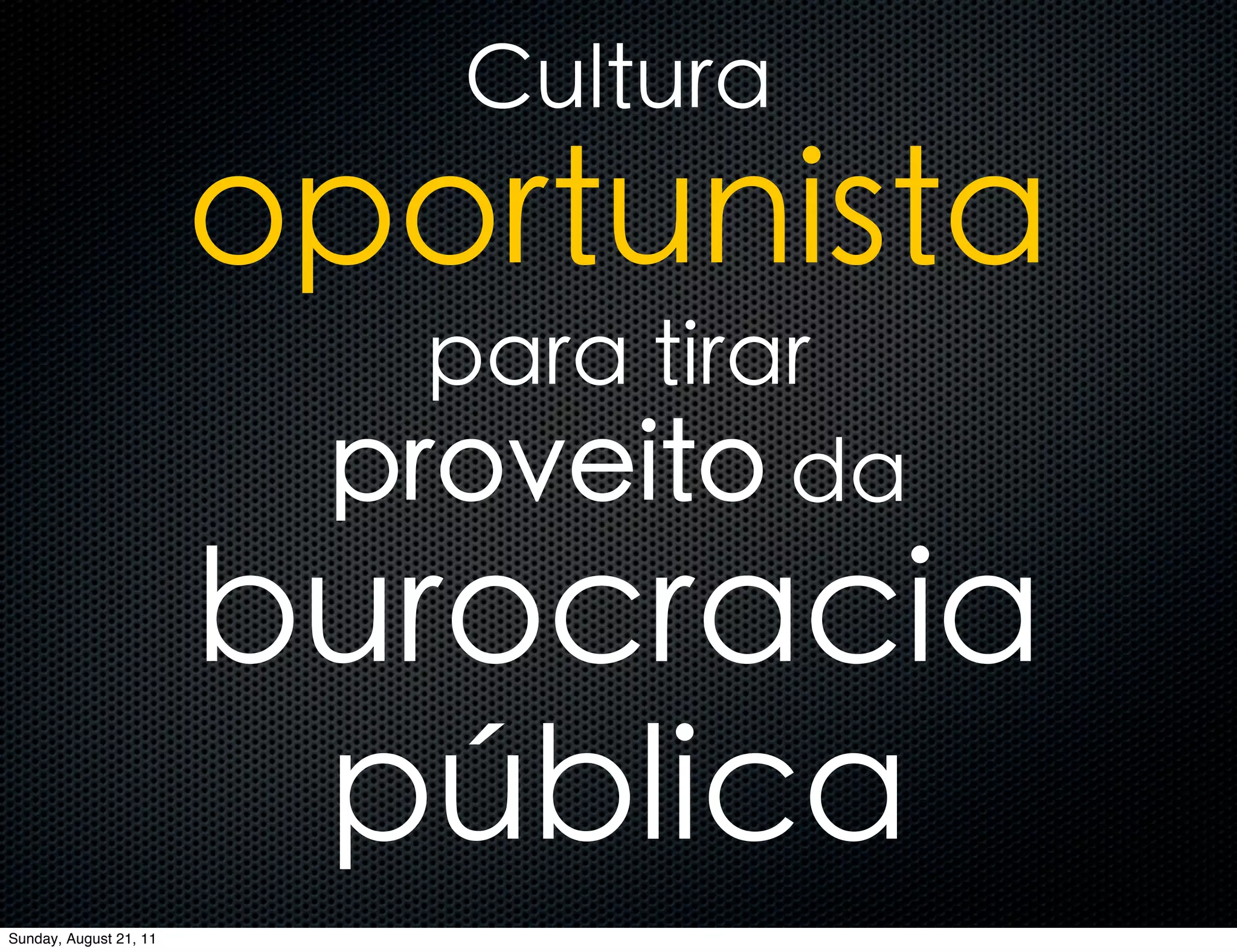 Cultura
                        oportunista
                           para tirar
                         proveito da
                        burocracia
                         pública
Sunday, August 21, 11
 