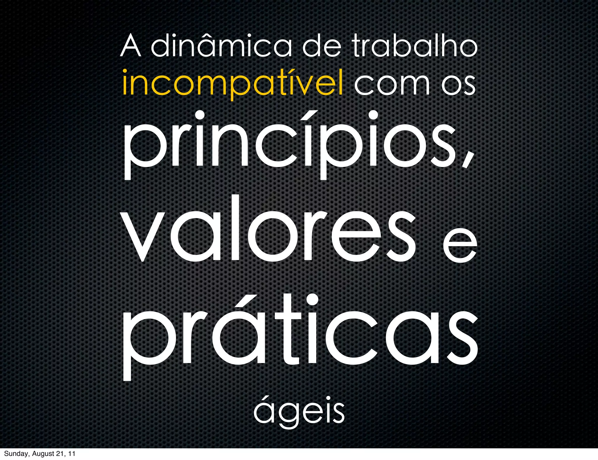 A dinâmica de trabalho
                        incompatível com os

                        princípios,
                        valores e
                        práticas
                                ágeis
Sunday, August 21, 11
 