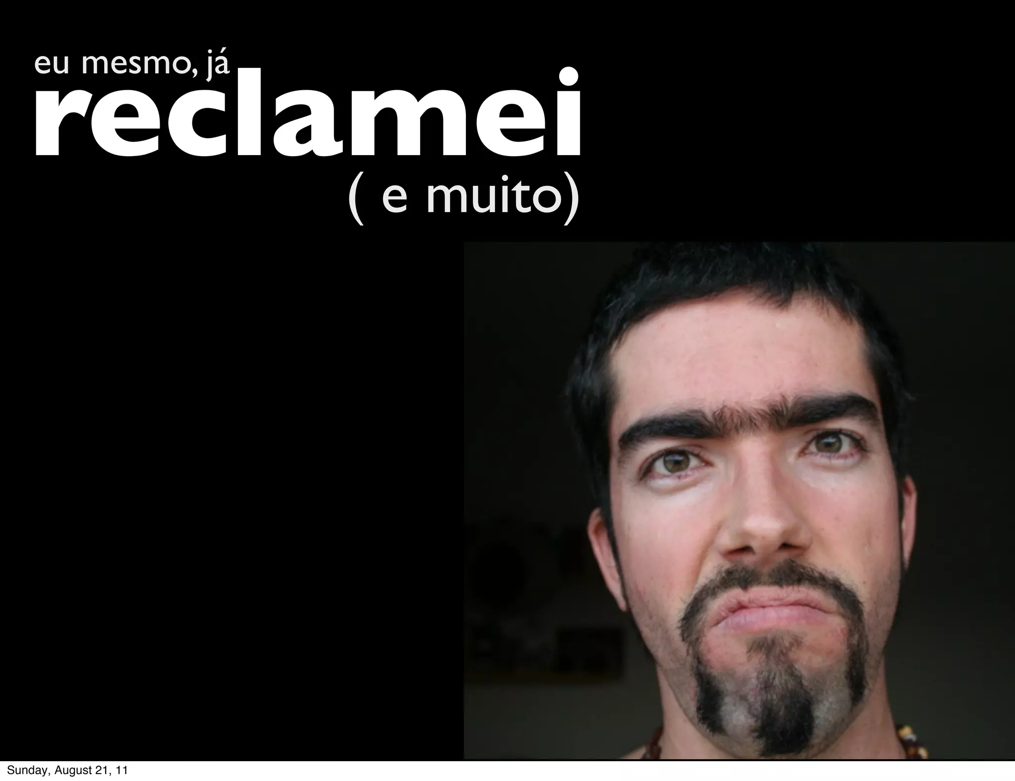 reclamei
    eu mesmo, já


        ( e muito)




Sunday, August 21, 11
 