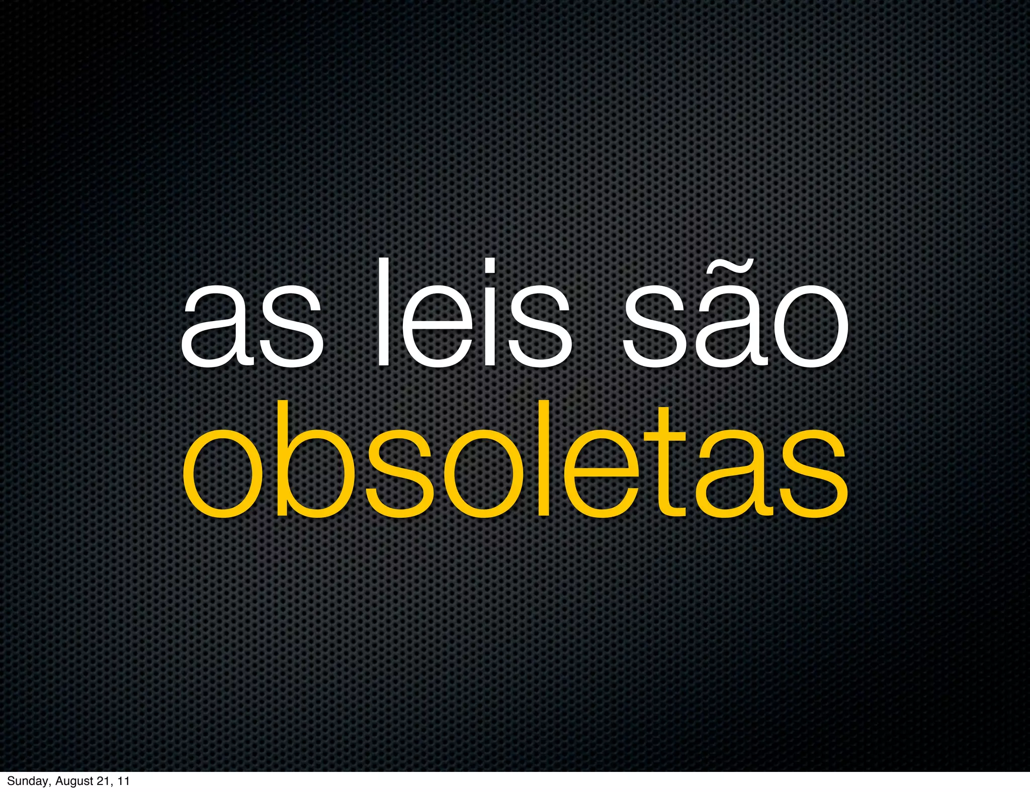 as leis são
                        obsoletas
Sunday, August 21, 11
 