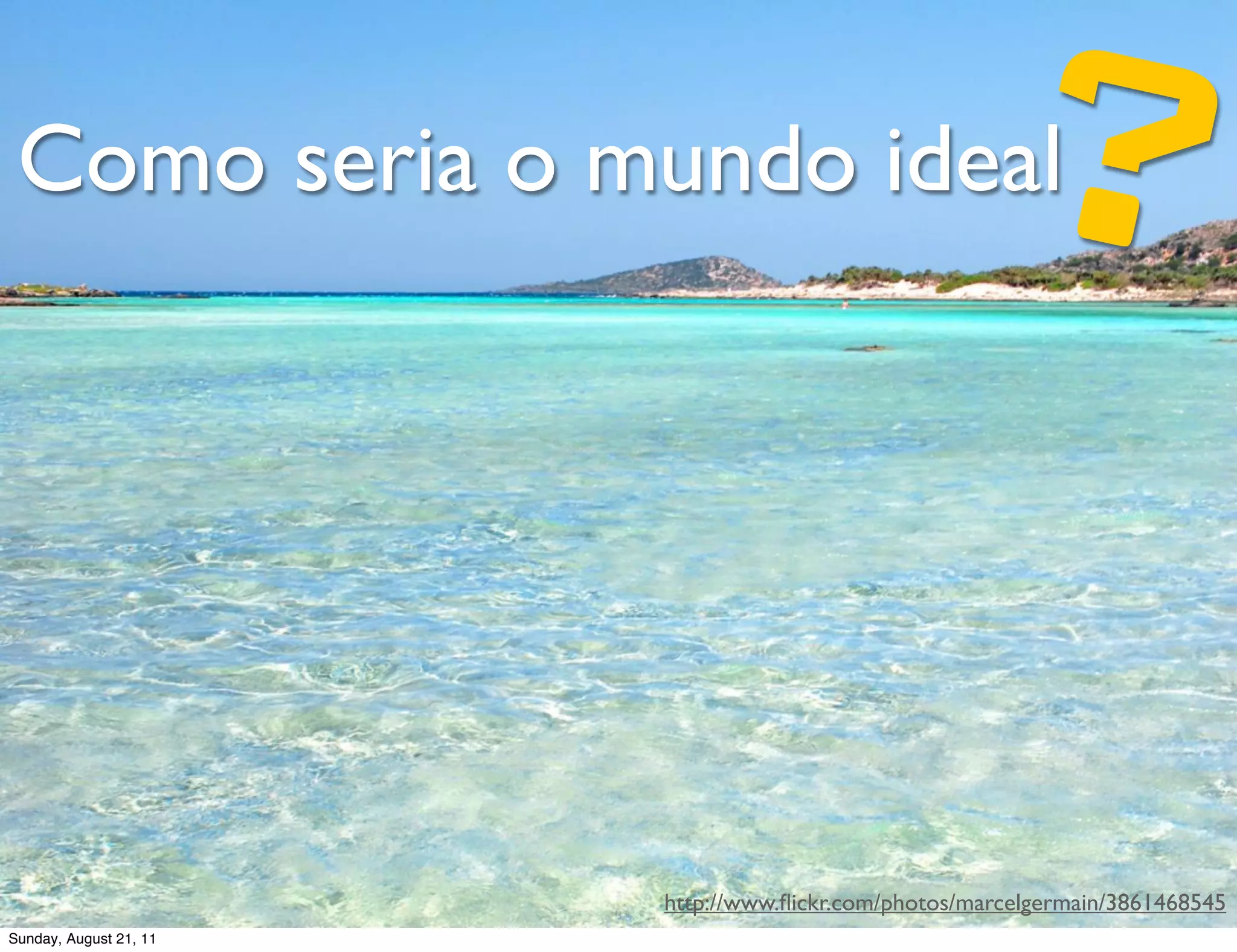 Como seria o mundo ideal                             ?
                        http://www.ﬂickr.com/photos/marcelgermain/3861468545
Sunday, August 21, 11
 