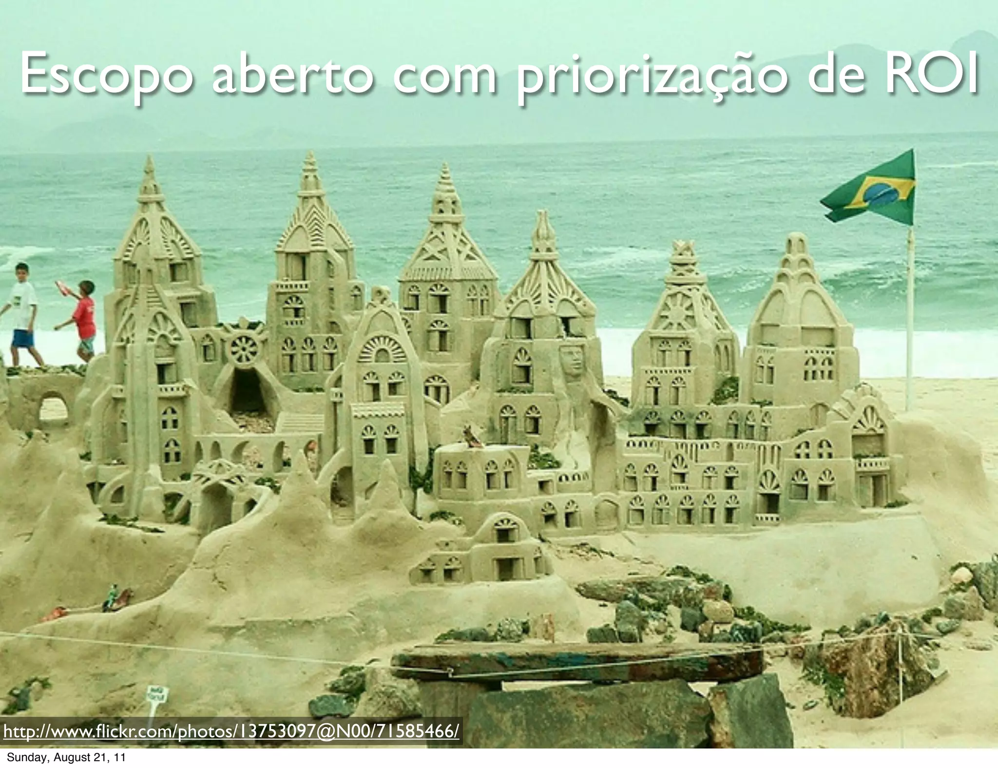 Escopo aberto com priorização de ROI




http://www.ﬂickr.com/photos/13753097@N00/71585466/
Sunday, August 21, 11
 