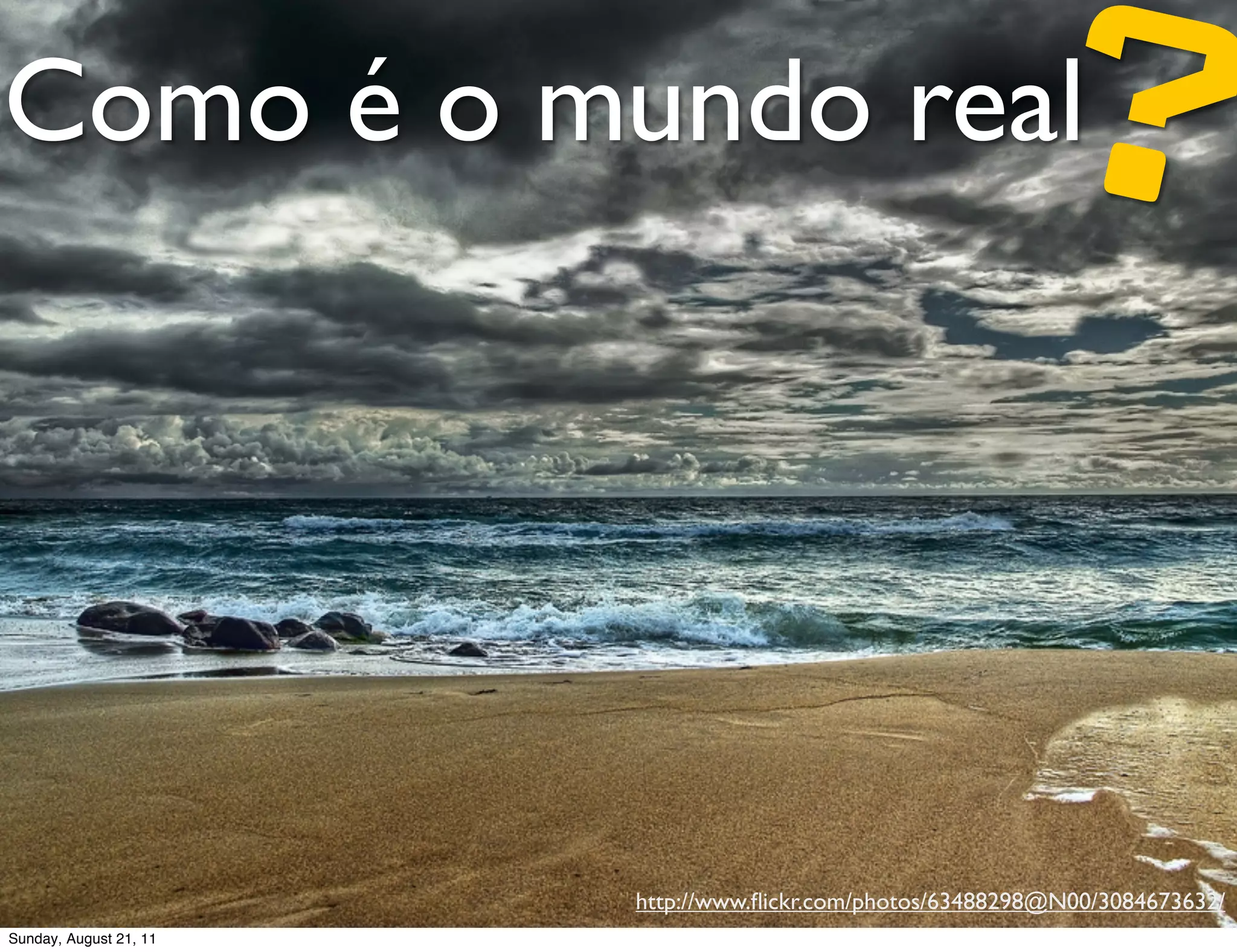 Como é o mundo real                                      ?

                        http://www.ﬂickr.com/photos/63488298@N00/3084673632/
Sunday, August 21, 11
 