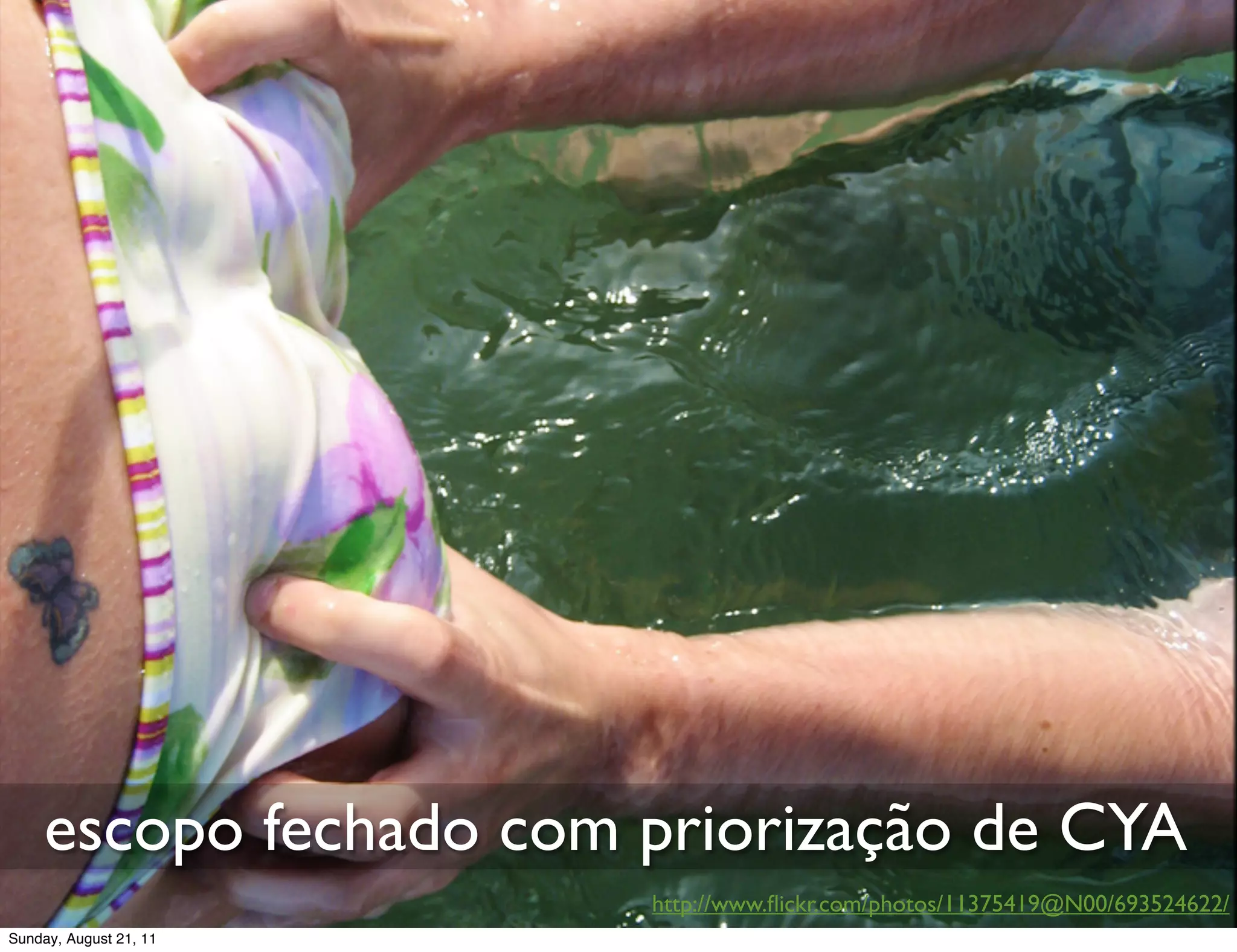 escopo fechado com priorização de CYA
                        http://www.ﬂickr.com/photos/11375419@N00/693524622/
Sunday, August 21, 11
 