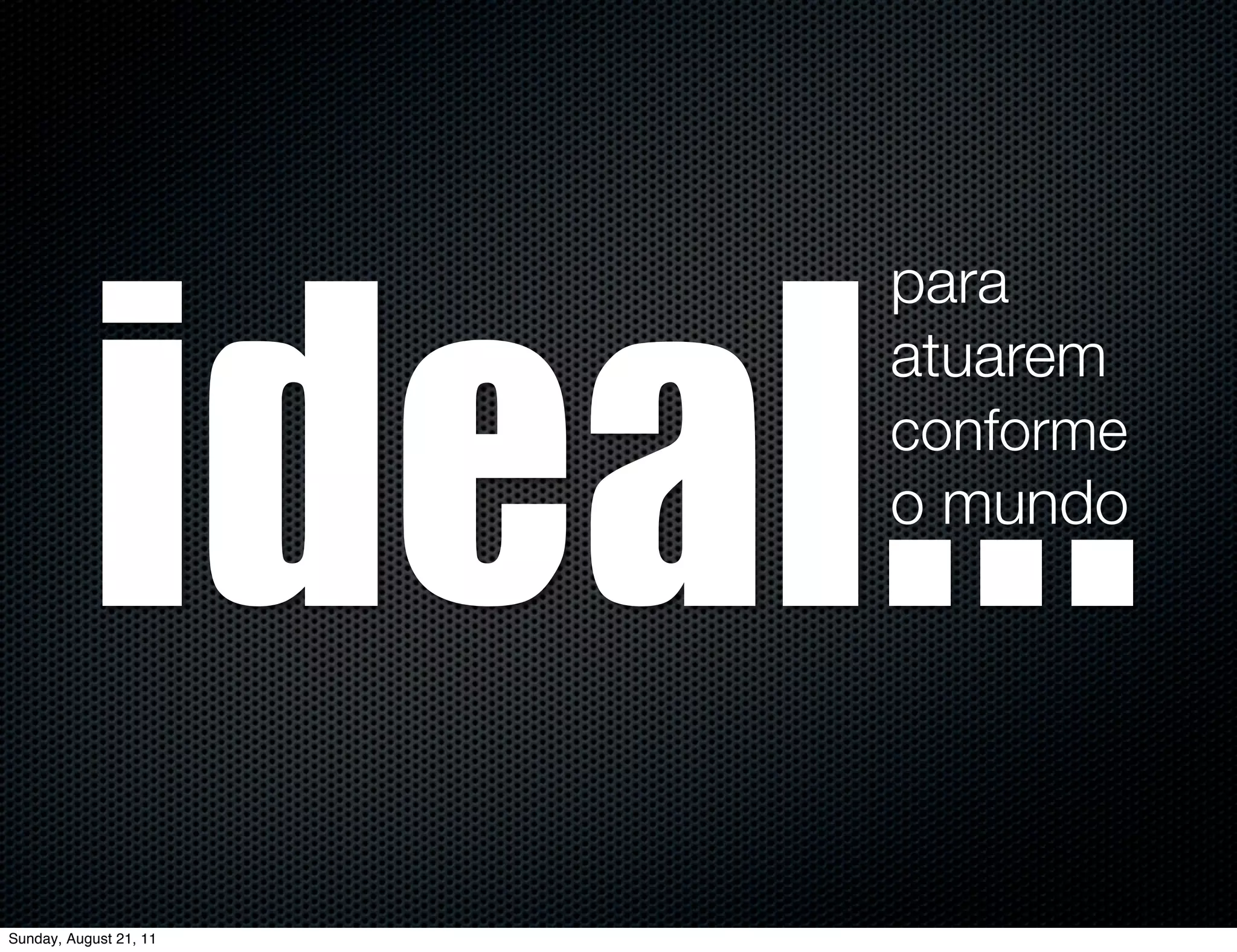 ideal...
                        para
                        atuarem
                        conforme
                        o mundo




Sunday, August 21, 11
 