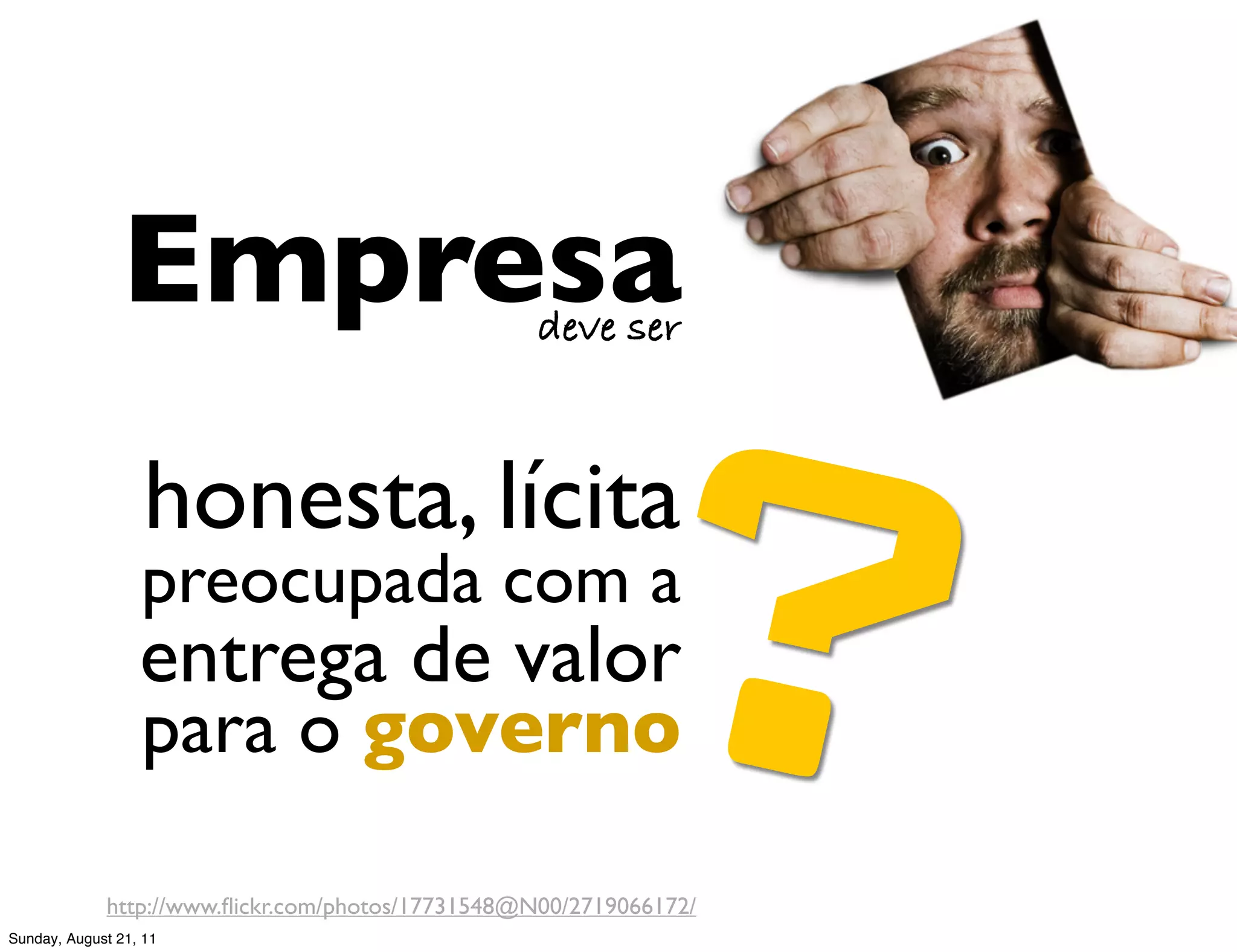 Empresa


                                                       ?
                                                  deve ser



                   honesta, lícita
                  preocupada com a
                  entrega de valor
                  para o governo

             http://www.ﬂickr.com/photos/17731548@N00/2719066172/
Sunday, August 21, 11
 