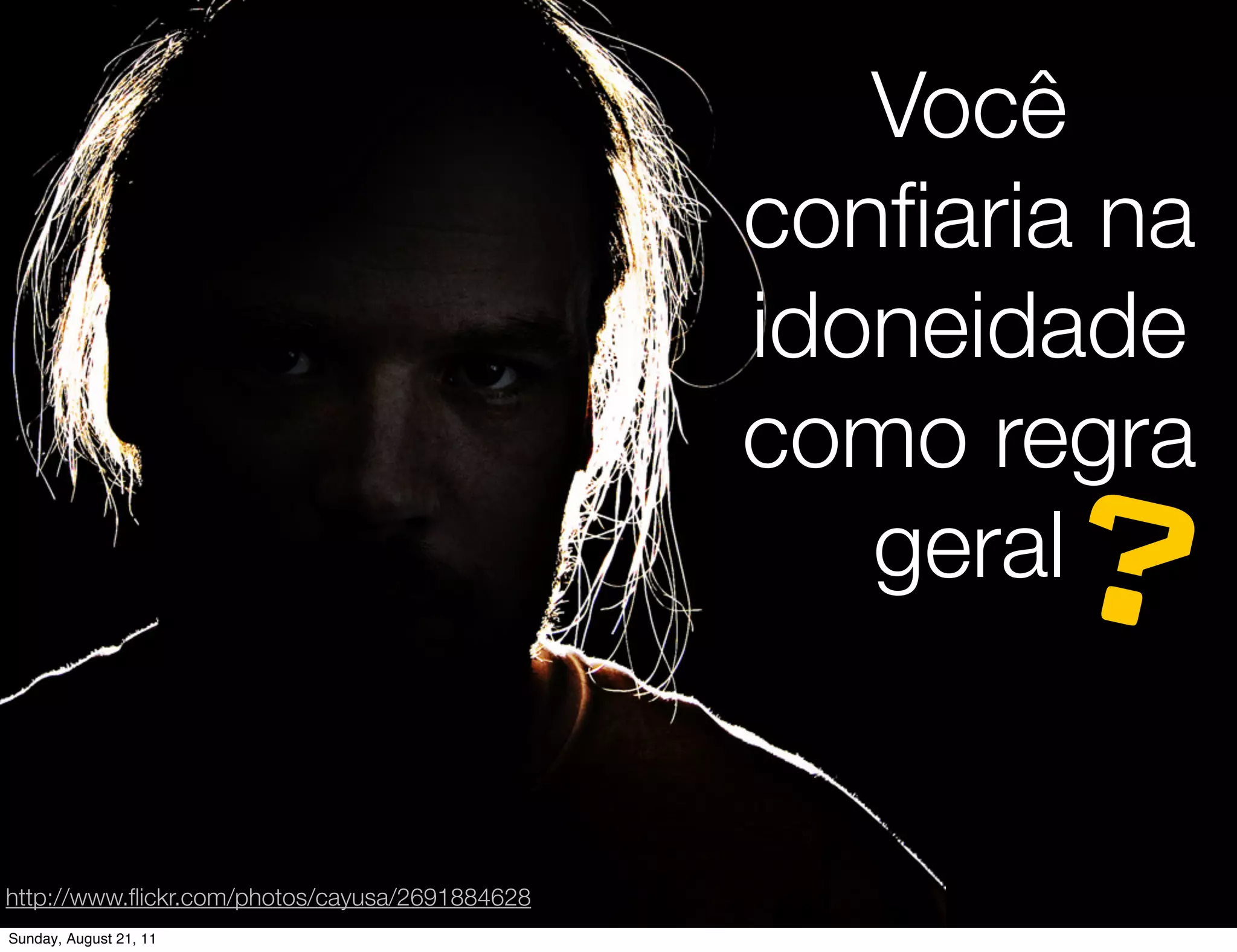 Você
                                                conﬁaria na
                                                idoneidade
                                                como regra
                                                       ?
                                                   geral


http://www.ﬂickr.com/photos/cayusa/2691884628
Sunday, August 21, 11
 
