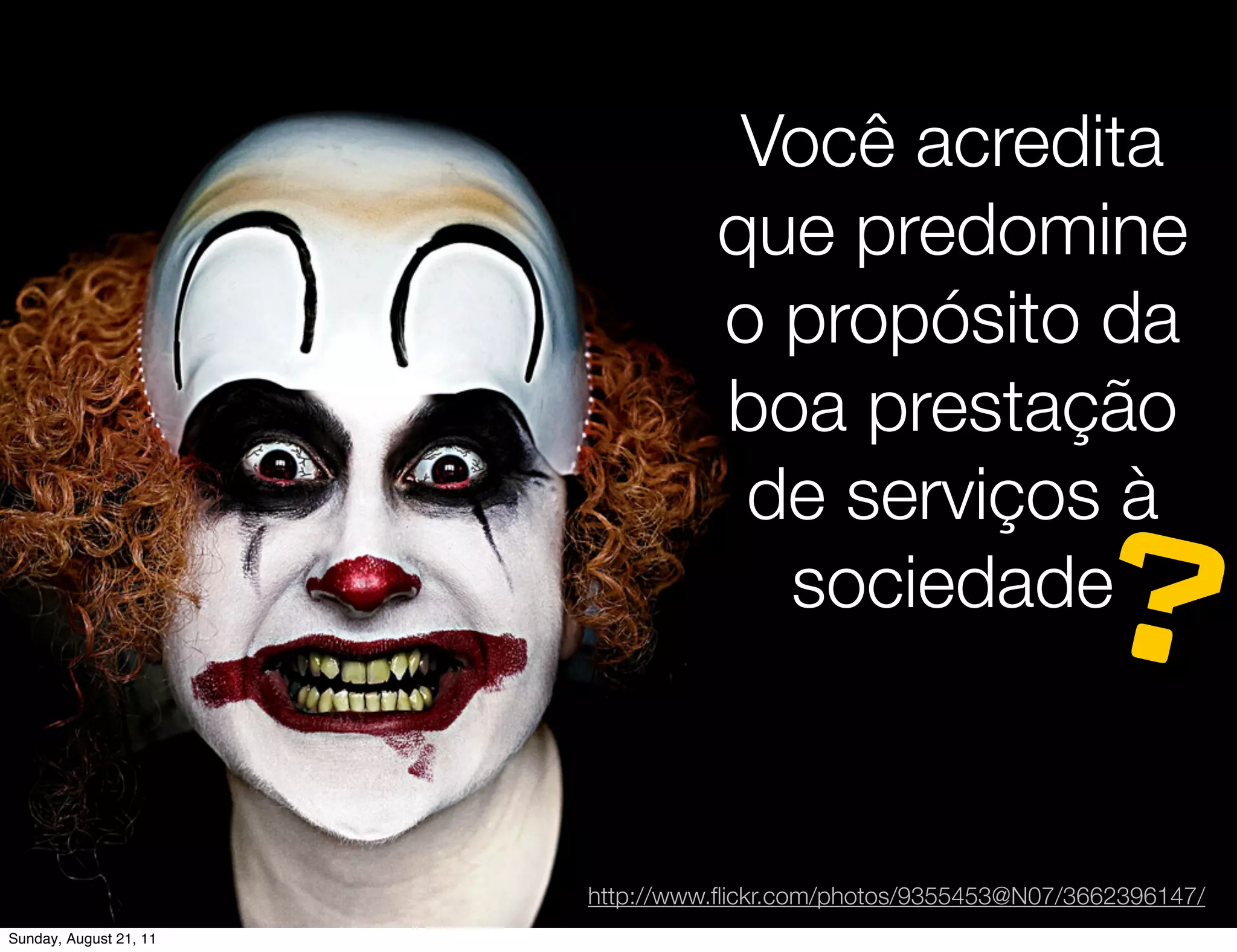 Você acredita
                                  que predomine
                                  o propósito da
                                  boa prestação
                                   de serviços à
                                    sociedade
                                                                ?
                        http://www.ﬂickr.com/photos/9355453@N07/3662396147/
Sunday, August 21, 11
 