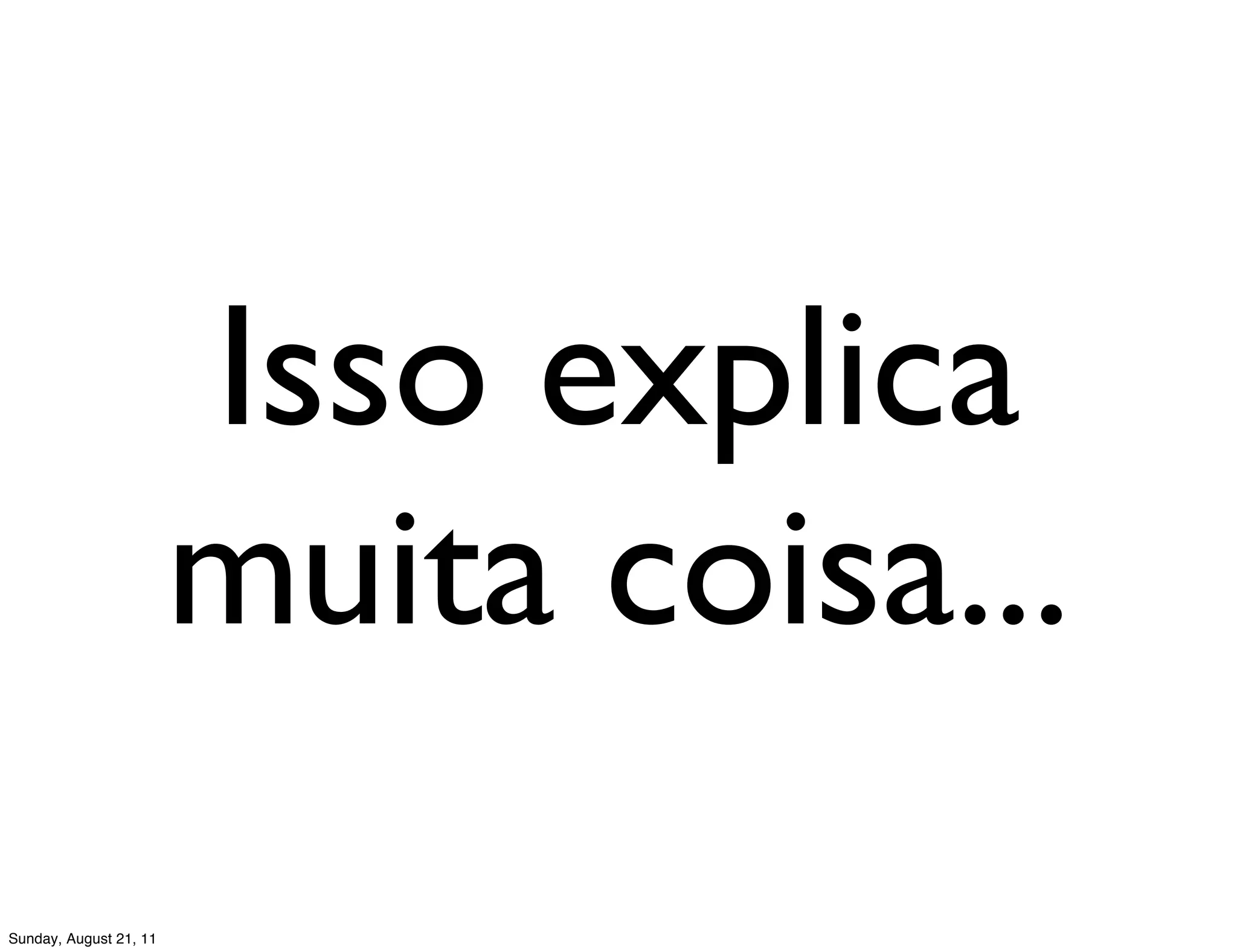 Isso explica
                        muita coisa...
Sunday, August 21, 11
 